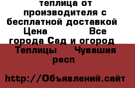 теплица от производителя с бесплатной доставкой › Цена ­ 11 450 - Все города Сад и огород » Теплицы   . Чувашия респ.